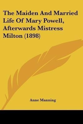 The Maiden And Married Life Of Mary Powell, Afterwards Mistress Milton (1898)(English, Paperback, Manning Anne)