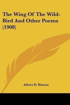 The Wing Of The Wild-Bird And Other Poems (1908)(English, Paperback, Watson Albert D)
