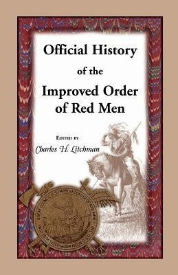 Official History of the Improved Order of Red Men. Compiled Under Authority from the Great Council of the United States by Past Great Incohonees Georg(English, Paperback, Litchman Charles H)