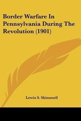 Border Warfare In Pennsylvania During The Revolution (1901)(English, Paperback, Shimmell Lewis S)