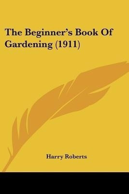 The Beginner's Book Of Gardening (1911)(English, Paperback, Roberts Harry Dr)