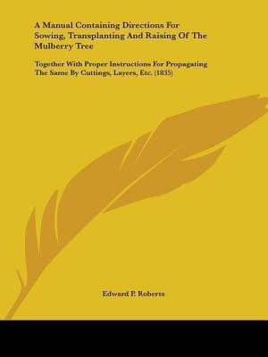 A Manual Containing Directions For Sowing, Transplanting And Raising Of The Mulberry Tree(English, Paperback, Roberts Edward P)