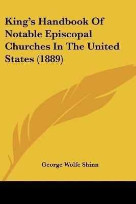 King's Handbook Of Notable Episcopal Churches In The United States (1889)(English, Paperback, Shinn George Wolfe)