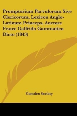 Promptorium Parvulorum Sive Clericorum, Lexicon Anglo-Latinum Princeps, Auctore Fratre Galfrido Gammatico Dicto (1843)(English, Paperback, Camden Society)