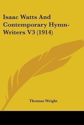 Isaac Watts And Contemporary Hymn-Writers V3 (1914)(English, Paperback, Wright Thomas)