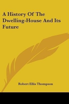 A History Of The Dwelling-House And Its Future(English, Paperback, Thompson Robert Ellis)