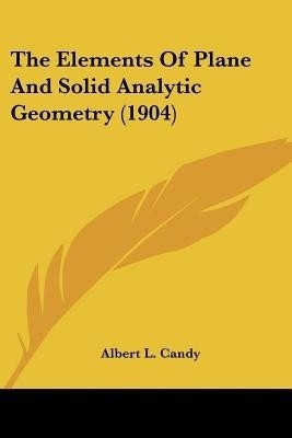 The Elements Of Plane And Solid Analytic Geometry (1904)(English, Paperback, Candy Albert L)