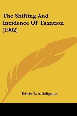The Shifting And Incidence Of Taxation (1902)(English, Paperback, Seligman Edwin R a)