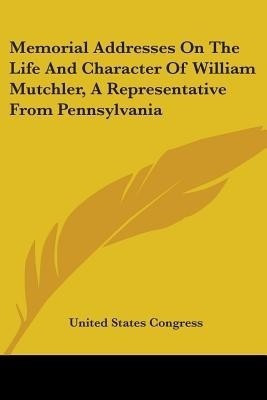 Memorial Addresses On The Life And Character Of William Mutchler, A Representative From Pennsylvania(English, Paperback, United States Congress)
