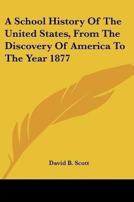 A School History Of The United States, From The Discovery Of America To The Year 1877(English, Paperback, Scott David B)