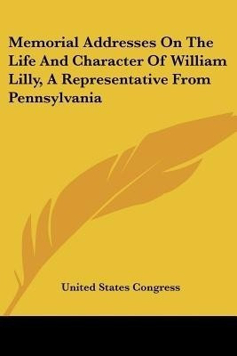 Memorial Addresses On The Life And Character Of William Lilly, A Representative From Pennsylvania(English, Paperback, United States Congress)