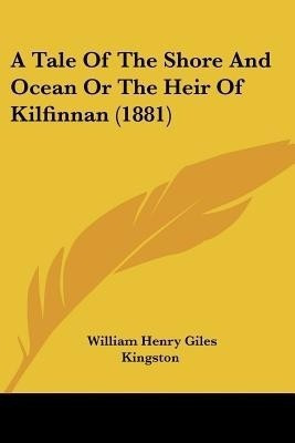 A Tale Of The Shore And Ocean Or The Heir Of Kilfinnan (1881)(English, Paperback, Kingston William Henry Giles)