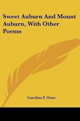 Sweet Auburn And Mount Auburn, With Other Poems(English, Paperback, Orne Caroline F)