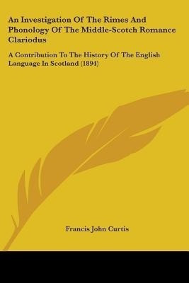 An Investigation Of The Rimes And Phonology Of The Middle-Scotch Romance Clariodus(English, Paperback, Curtis Francis John)