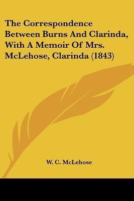 The Correspondence Between Burns And Clarinda, With A Memoir Of Mrs. McLehose, Clarinda (1843)(English, Paperback, unknown)