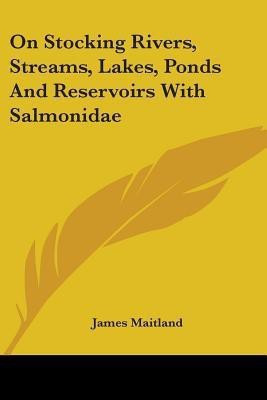 On Stocking Rivers, Streams, Lakes, Ponds And Reservoirs With Salmonidae(English, Paperback, Maitland James)