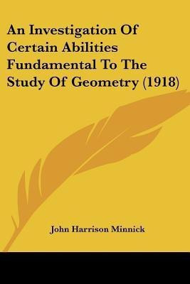 An Investigation Of Certain Abilities Fundamental To The Study Of Geometry (1918)(English, Paperback, Minnick John Harrison)