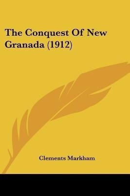 The Conquest Of New Granada (1912)(English, Paperback, Markham Clements Sir)