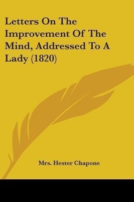 Letters On The Improvement Of The Mind, Addressed To A Lady (1820)(English, Paperback, Chapone Hester Mrs)