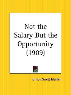 Not the Salary but the Opportunity (1909)(English, Paperback, Marden Orison Swett)