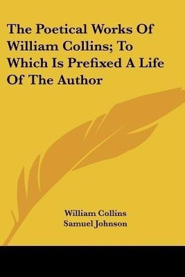The Poetical Works Of William Collins; To Which Is Prefixed A Life Of The Author(English, Paperback, Collins William)