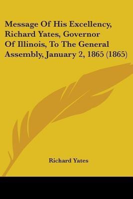 Message Of His Excellency, Richard Yates, Governor Of Illinois, To The General Assembly, January 2, 1865 (1865)(English, Paperback, Yates Richard)