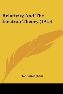 Relativity And The Electron Theory (1915)(English, Paperback, Cunningham E Professor)
