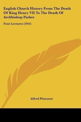 English Church History From The Death Of King Henry VII To The Death Of Archbishop Parker(English, Paperback, Plummer Alfred)