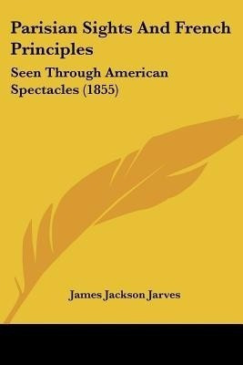 Parisian Sights And French Principles(English, Paperback, Jarves James Jackson)