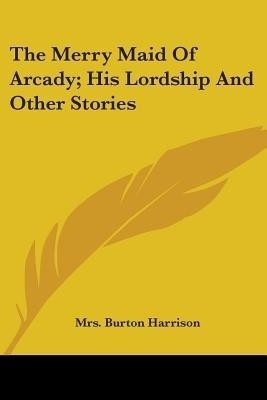 The Merry Maid Of Arcady; His Lordship And Other Stories(English, Paperback, Harrison Burton Mrs)