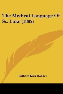 The Medical Language Of St. Luke (1882)(English, Paperback, Hobart William Kirk)