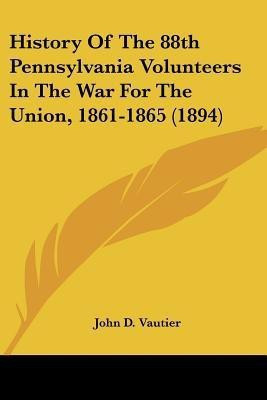 History Of The 88th Pennsylvania Volunteers In The War For The Union, 1861-1865 (1894)(English, Paperback, Vautier John D)