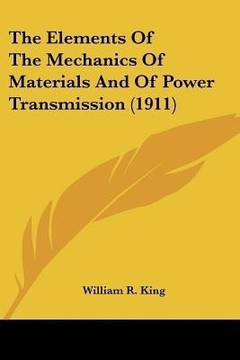 The Elements Of The Mechanics Of Materials And Of Power Transmission (1911)(English, Paperback, King William R)