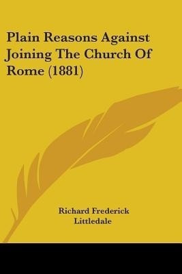 Plain Reasons Against Joining The Church Of Rome (1881)(English, Paperback, Littledale Richard Frederick)