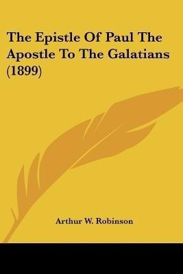 The Epistle Of Paul The Apostle To The Galatians (1899)(English, Paperback, Robinson Arthur W)