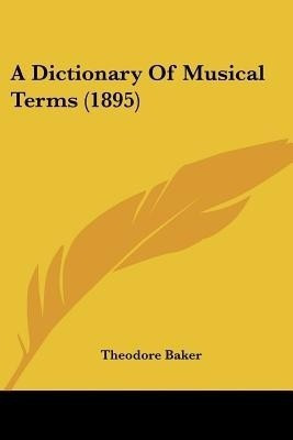 A Dictionary Of Musical Terms (1895)(English, Paperback, Baker Theodore)