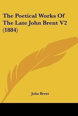 The Poetical Works Of The Late John Brent V2 (1884)(English, Paperback, Brent John)