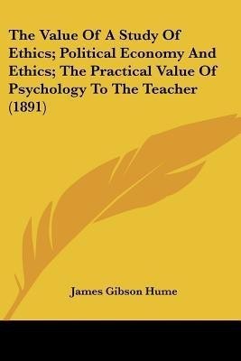 The Value Of A Study Of Ethics; Political Economy And Ethics; The Practical Value Of Psychology To The Teacher (1891)(English, Paperback, Hume James Gibson)