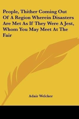 People, Thither Coming Out Of A Region Wherein Disasters Are Met As If They Were A Jest, Whom You May Meet At The Fair(English, Paperback, Welcker Adair)