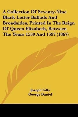 A Collection Of Seventy-Nine Black-Letter Ballads And Broadsides, Printed In The Reign Of Queen Elizabeth, Between The Years 1559 And 1597 (1867)(English, Paperback, unknown)