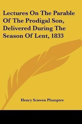 Lectures On The Parable Of The Prodigal Son, Delivered During The Season Of Lent, 1833(English, Paperback, Plumptre Henry Scawen)
