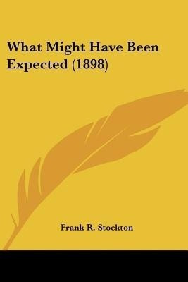 What Might Have Been Expected (1898)(English, Paperback, Stockton Frank R)