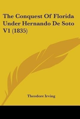 The Conquest Of Florida Under Hernando De Soto V1 (1835)(English, Paperback, Irving Theodore)