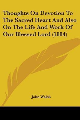 Thoughts On Devotion To The Sacred Heart And Also On The Life And Work Of Our Blessed Lord (1884)(English, Paperback, Walsh John)