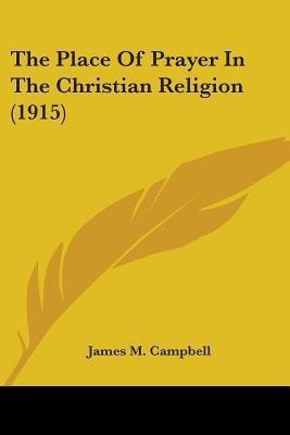 The Place Of Prayer In The Christian Religion (1915)(English, Paperback, Campbell James M)
