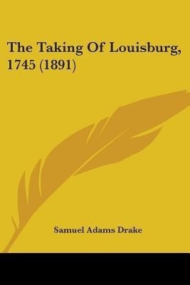 The Taking Of Louisburg, 1745 (1891)(English, Paperback, Drake Samuel Adams)