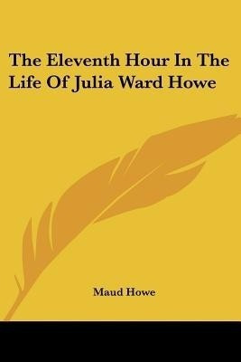 The Eleventh Hour In The Life Of Julia Ward Howe(English, Paperback, Howe Maud)