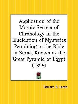 Application of the Mosaic System of Chronology in the Elucidation of Mysteries Pertaining to the Bible in Stone, Known as the Great Pyramid of Egypt ((English, Paperback, Latch Edward B.) Application of the Mosaic System of Chronology in the Elucidation of Mysteries Pertaining to the Bible in Stone, Known as the Great Pyramid of Egypt ((English, Paperback, Latch Edward B.)