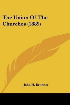 The Union Of The Churches (1889)(English, Paperback, Brunner John H)