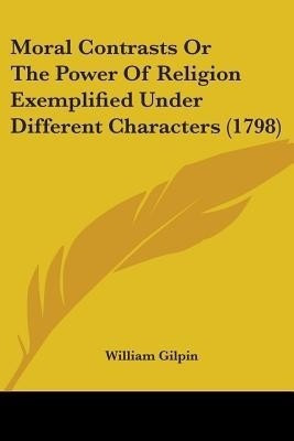Moral Contrasts Or The Power Of Religion Exemplified Under Different Characters (1798)(English, Paperback, Gilpin William)